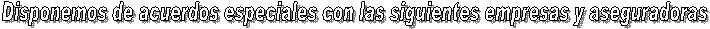 Disponemos de acuerdos especiales con las siguientes empresas y aseguradoras